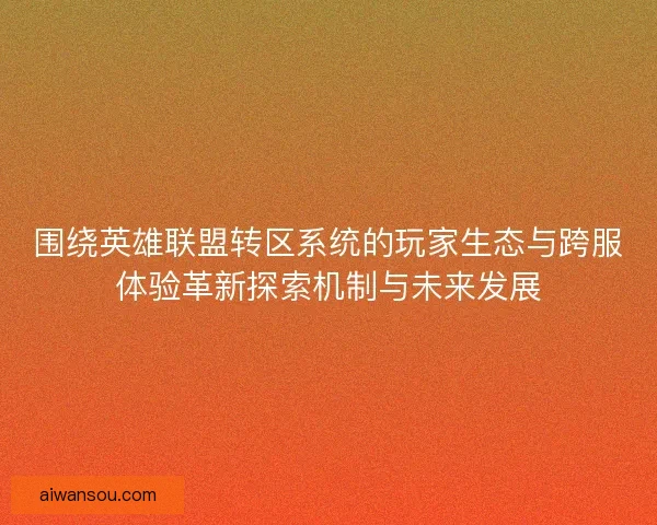 围绕英雄联盟转区系统的玩家生态与跨服体验革新探索机制与未来发展