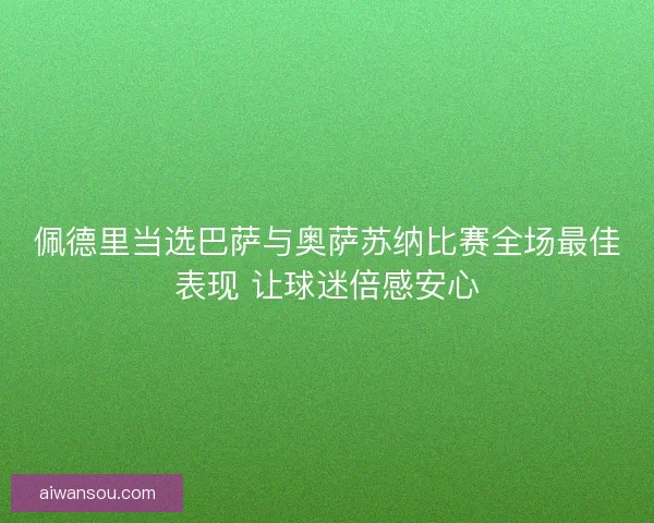 佩德里当选巴萨与奥萨苏纳比赛全场最佳表现 让球迷倍感安心